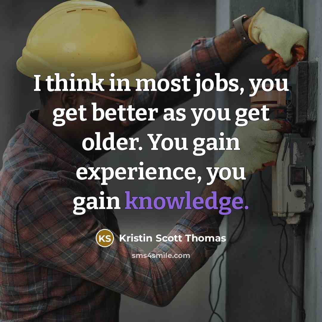 “I think in most jobs, you get better as you…” quote by Kristin Scott Thomas