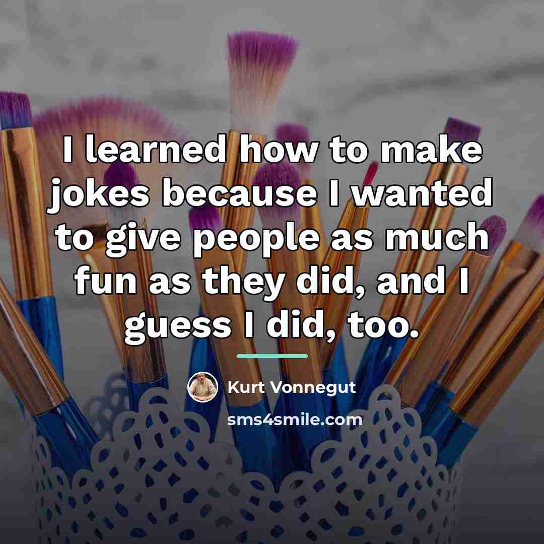 “I learned how to make jokes because I wanted to…” quote by Kurt Vonnegut