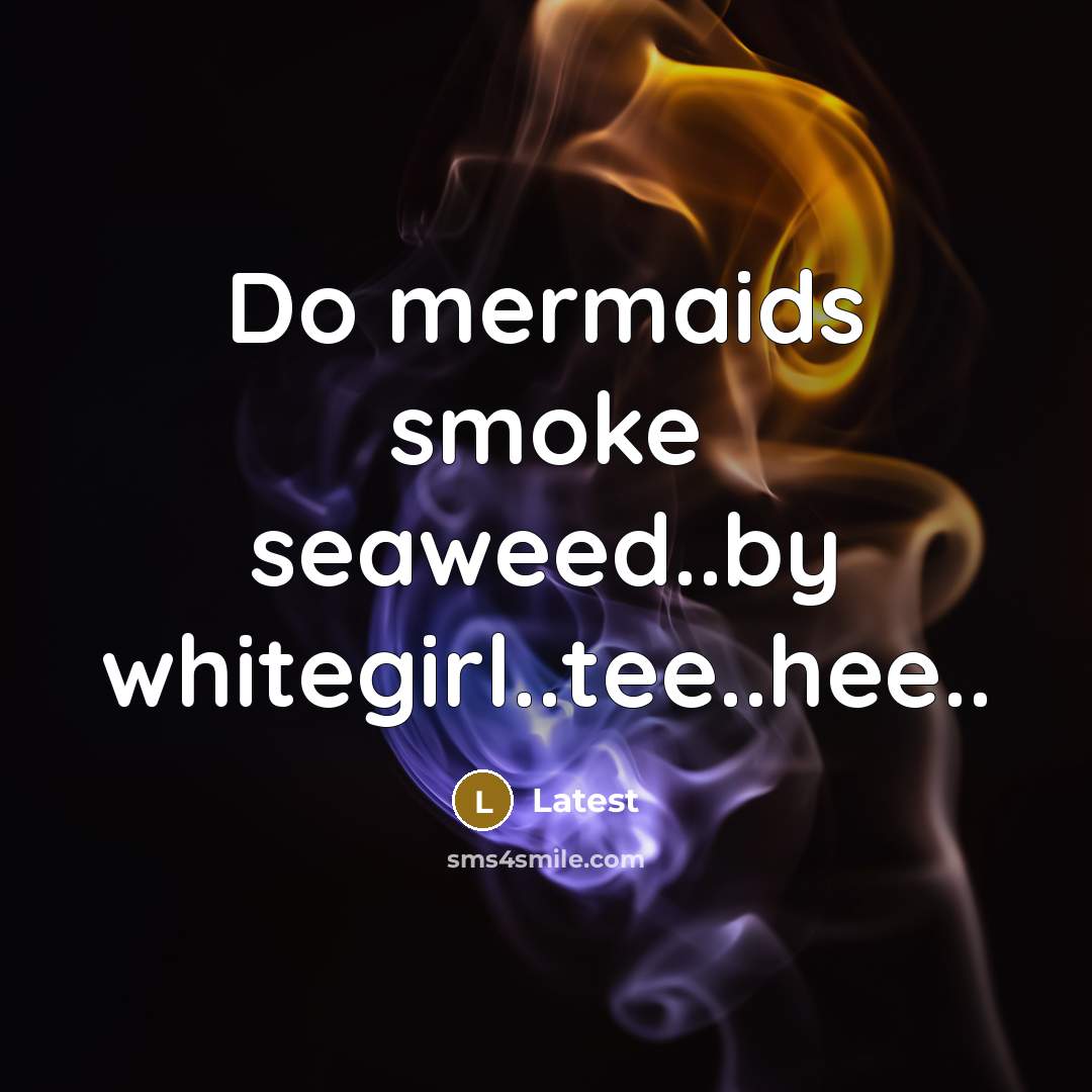 “Do mermaids smoke seaweed..by whitegirl..tee..hee..…” quote by Latest