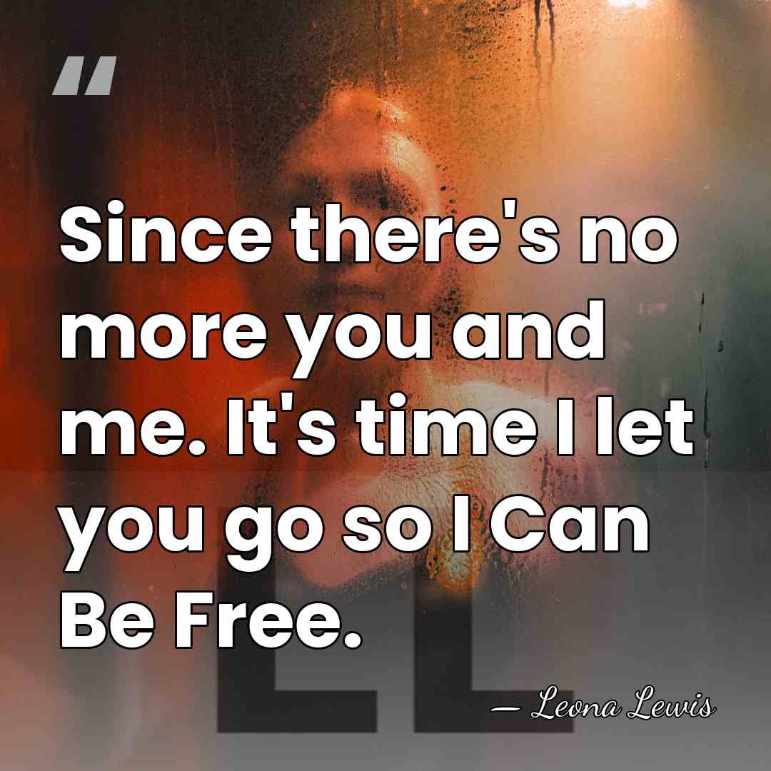 Since there's no more you and me. It's time I let you&hellip; - Leona Lewis