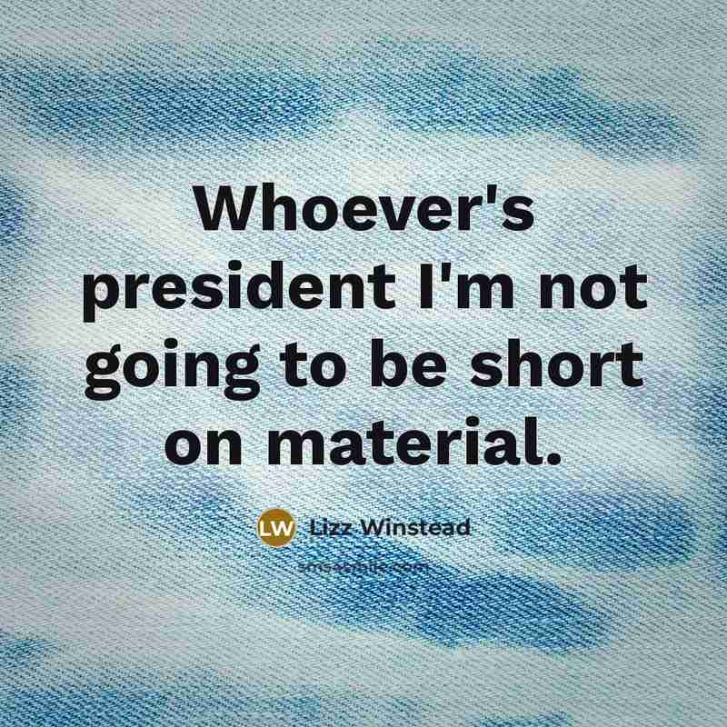 “Whoever's president I'm not going to be short on material.…” quote by Lizz Winstead