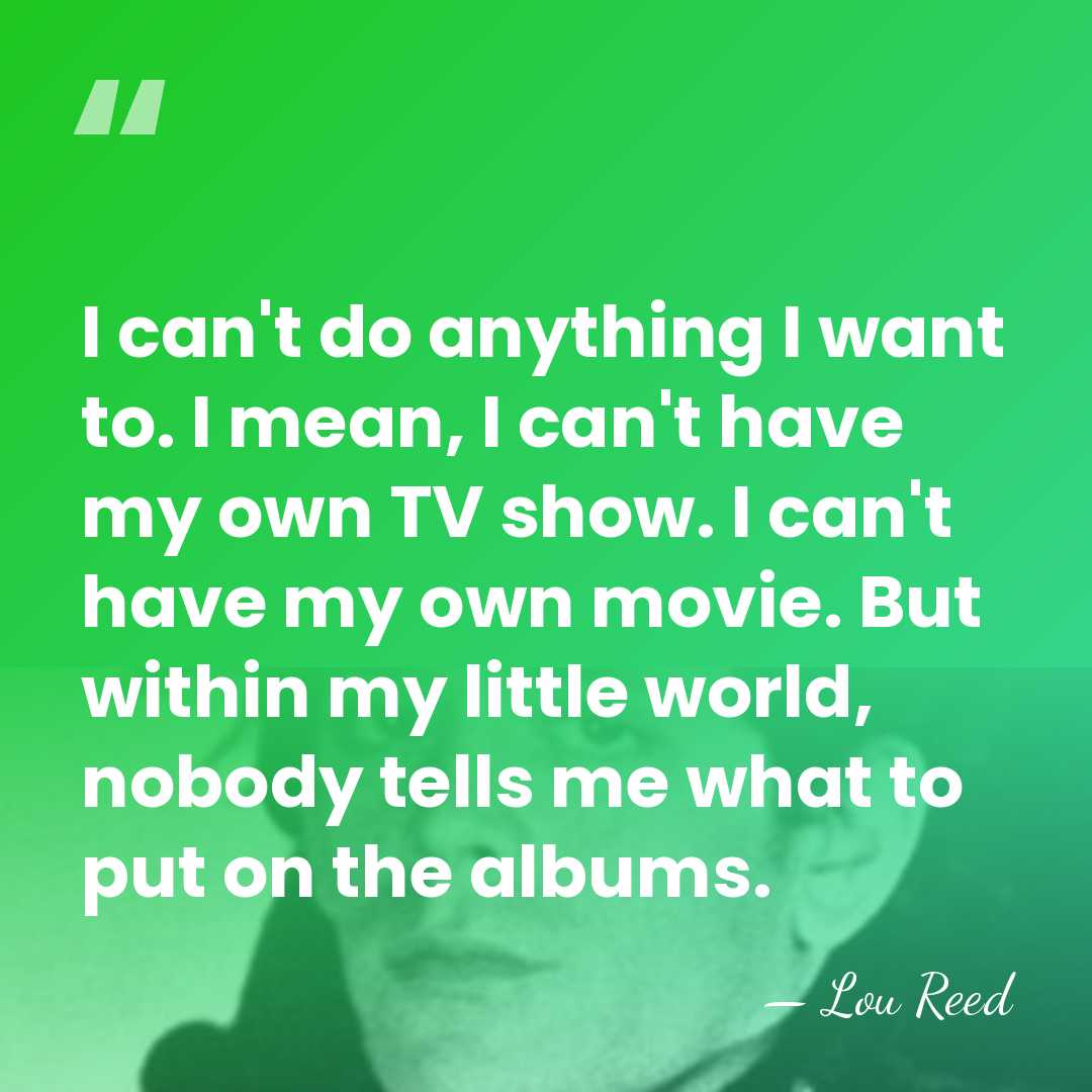 I can't do anything I want to. I mean, I can't have&hellip; - Lou Reed