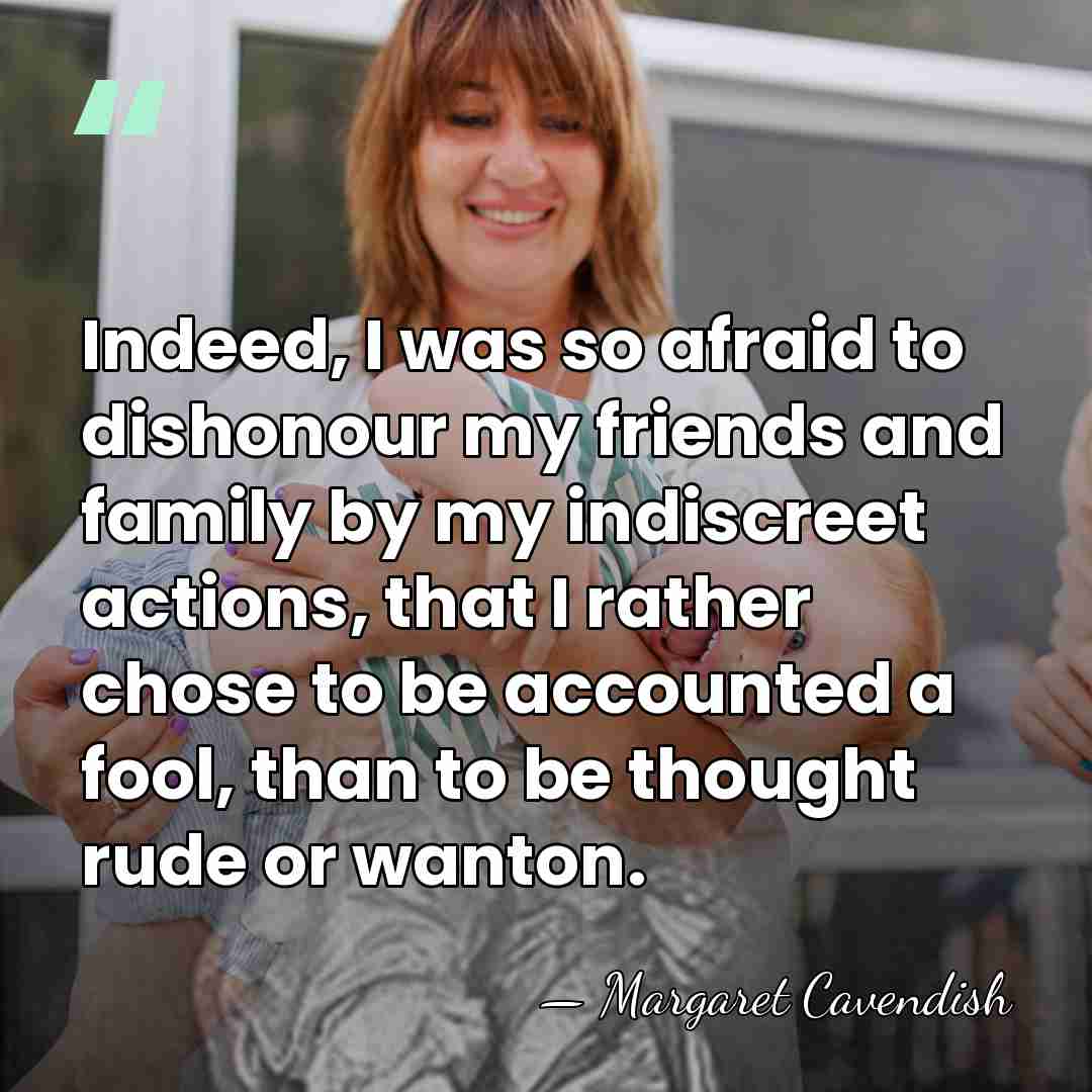 Indeed, I was so afraid to dishonour my friends and family by&hellip; - Margaret Cavendish