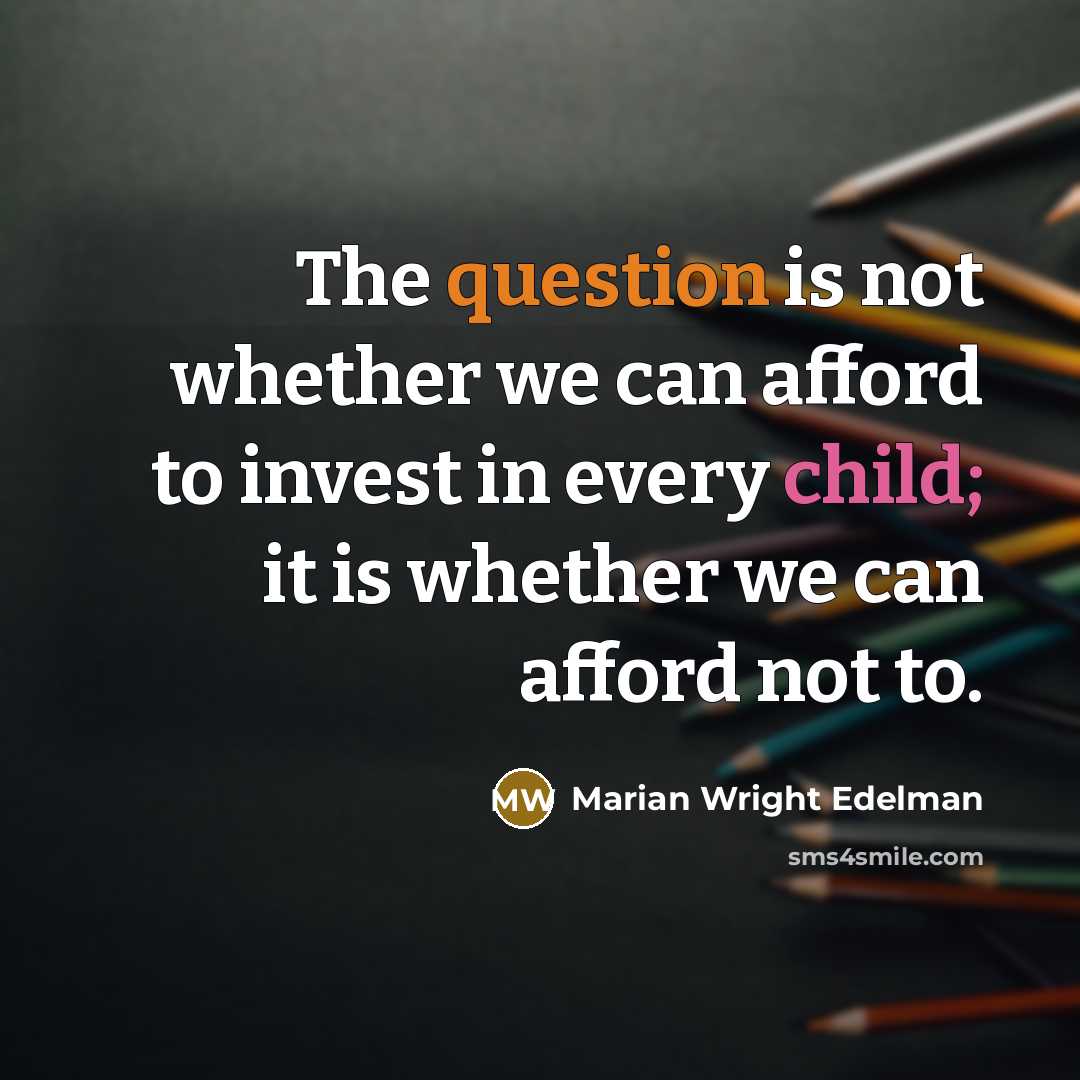 “The question is not whether we can afford to invest in every child; it is whether we can afford not to.” quote by Marian Wright Edelman
