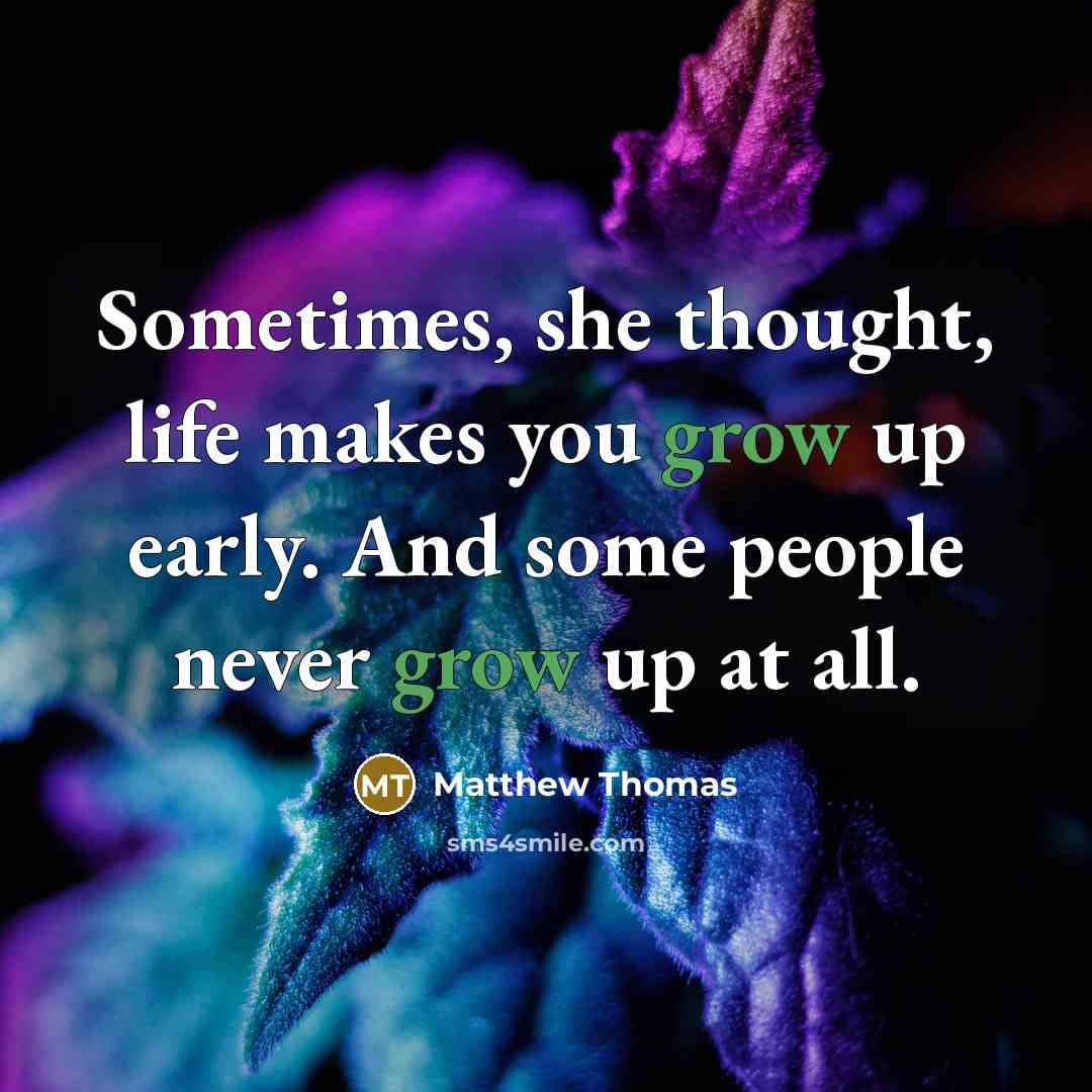 “Sometimes, she thought, life makes you grow up early. And some people never grow up at all.” quote by Matthew Thomas