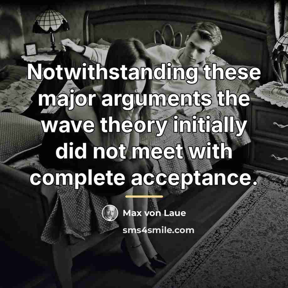 “Notwithstanding these major arguments the wave theory initially did not…” quote by Max von Laue