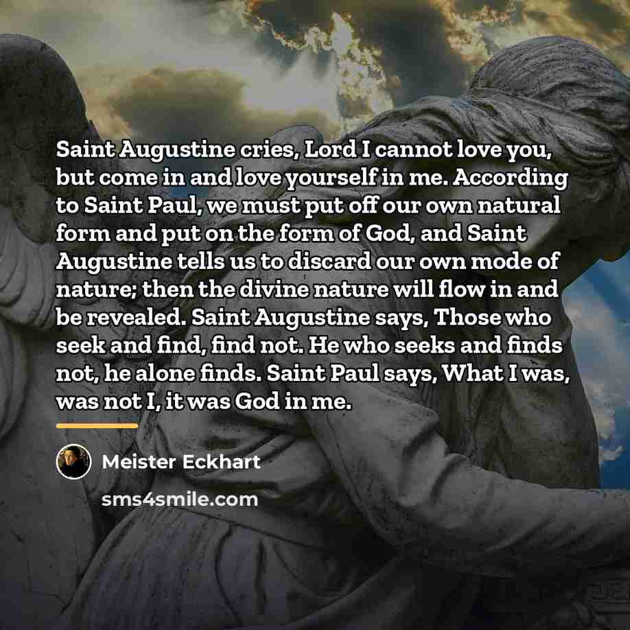 “Saint Augustine cries, Lord I cannot love you, but come…” quote by Meister Eckhart