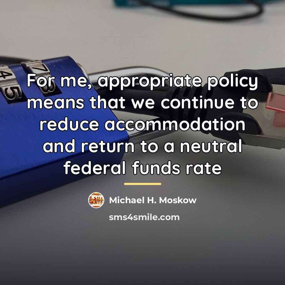 “For me, appropriate policy means that we continue to reduce…” quote by Michael H. Moskow