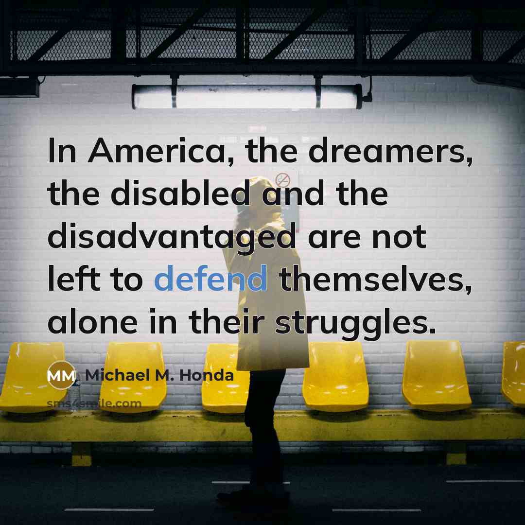 “In America, the dreamers, the disabled and the disadvantaged are…” quote by Michael M. Honda