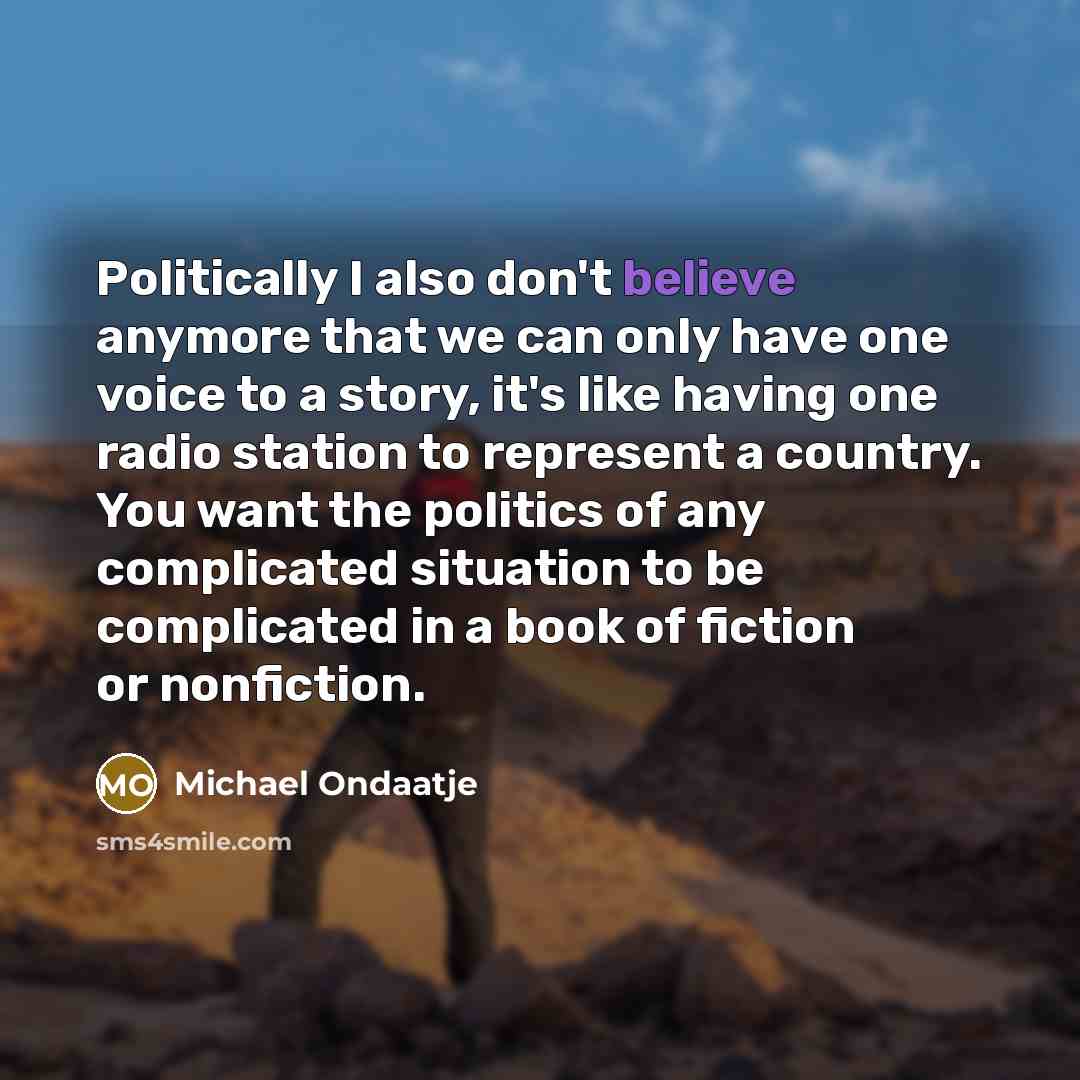 “Politically I also don't believe anymore that we can only…” quote by Michael Ondaatje