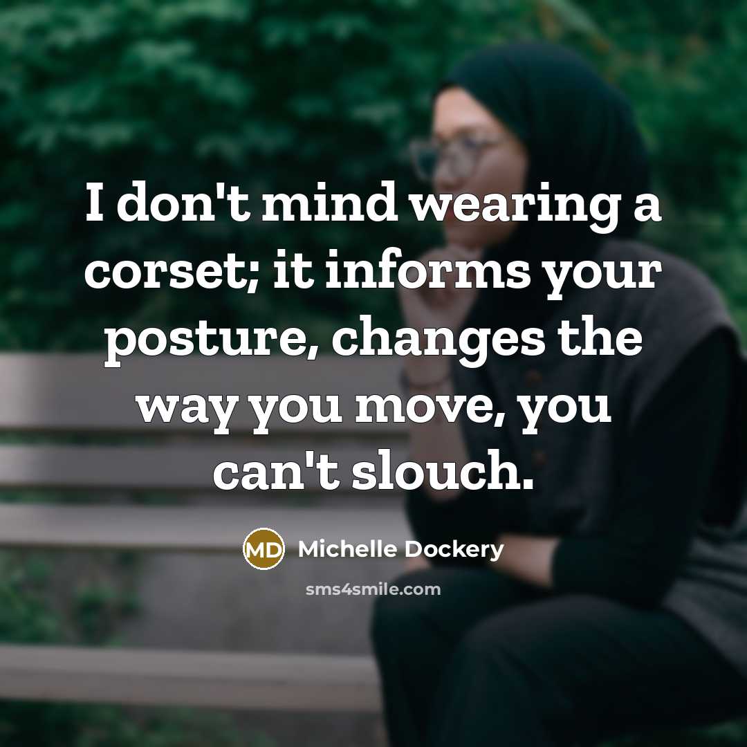 “I don't mind wearing a corset; it informs your posture,…” quote by Michelle Dockery