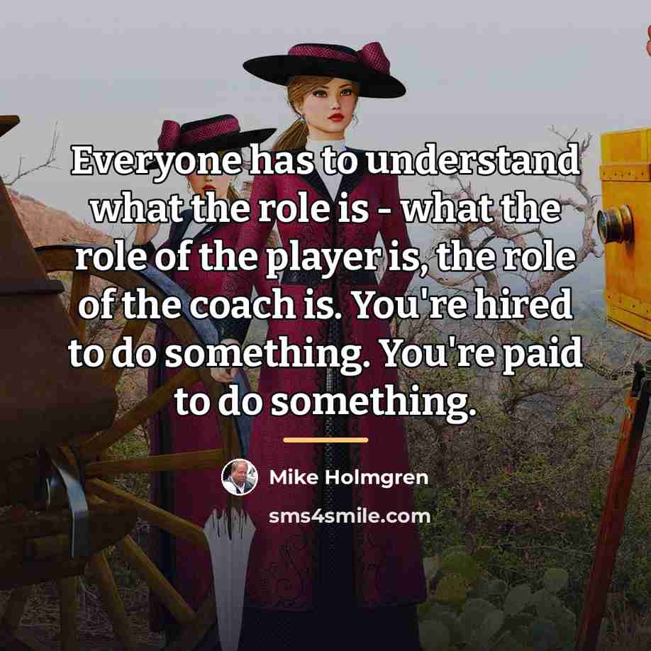 “Everyone has to understand what the role is - what…” quote by Mike Holmgren