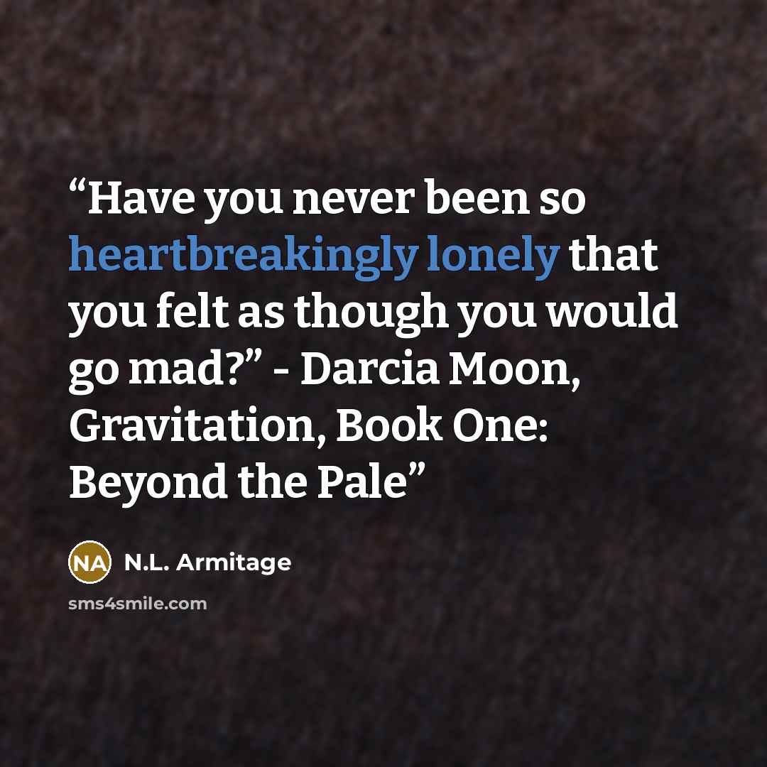 “Have you never been so heartbreakingly lonely that you felt as though you would go mad?” - Darcia Moon, Gravitation, Book One: Beyond the Pale” quote by N.L. Armitage