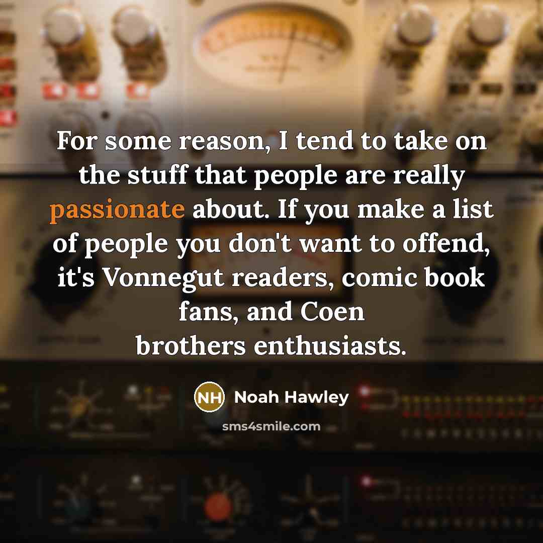 “For some reason, I tend to take on the stuff…” quote by Noah Hawley