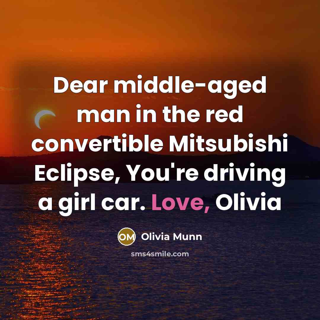 “Dear middle-aged man in the red convertible Mitsubishi Eclipse, You're driving a girl car. Love, Olivia” quote by Olivia Munn
