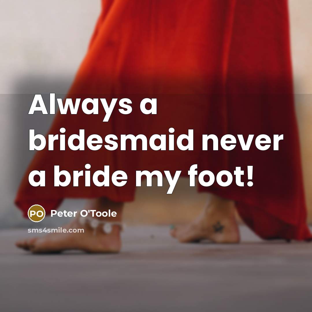 “Always a bridesmaid never a bride my foot!…” quote by Peter O'Toole