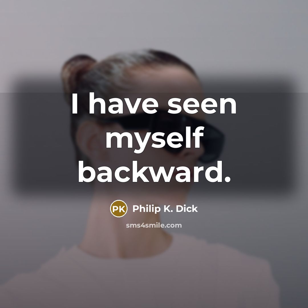 “I have seen myself backward.…” quote by Philip K. Dick