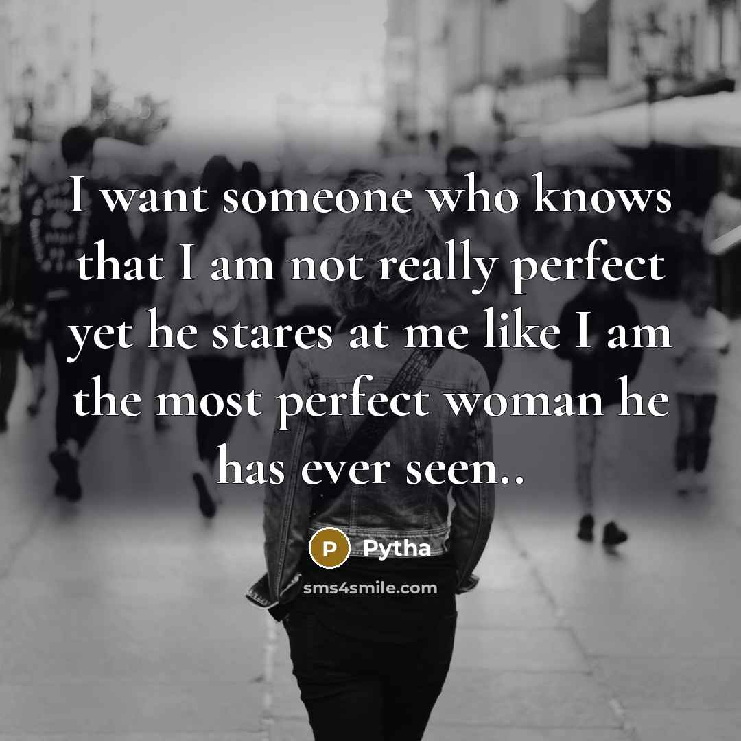 “I want someone who knows that I am not really perfect yet he stares at me like I am the most perfect woman he has ever seen..” quote by Pytha