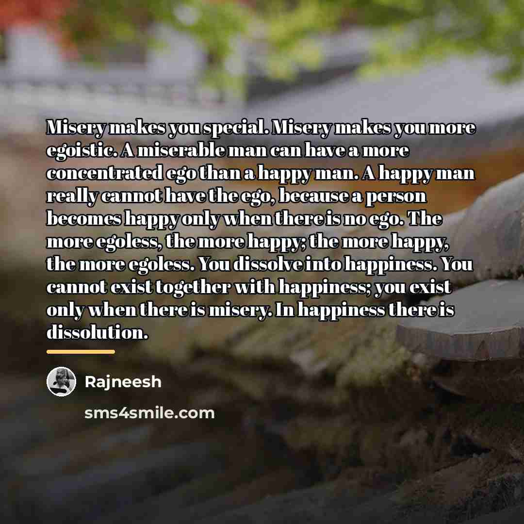 “Misery makes you special. Misery makes you more egoistic. A…” quote by Rajneesh