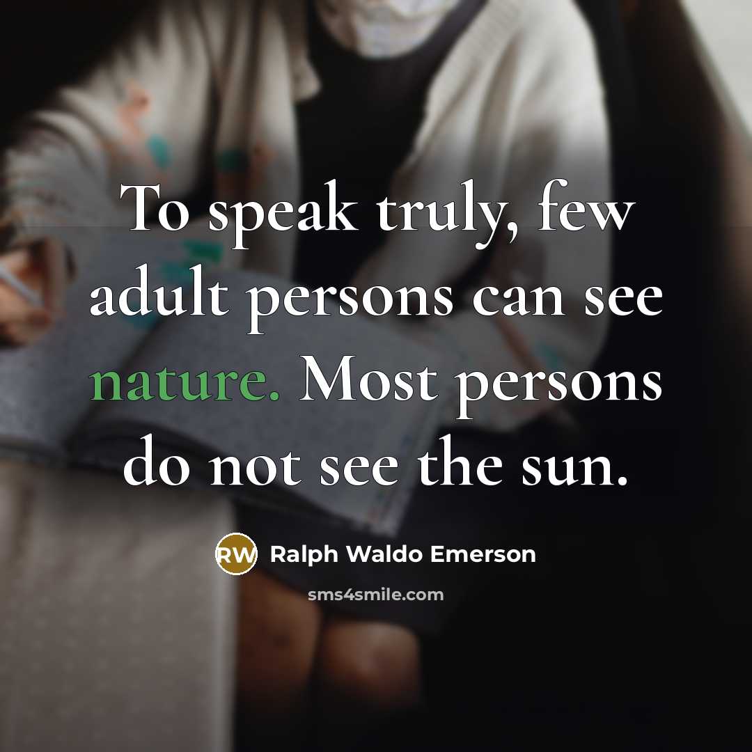 “To speak truly, few adult persons can see nature. Most persons do not see the sun.” quote by Ralph Waldo Emerson