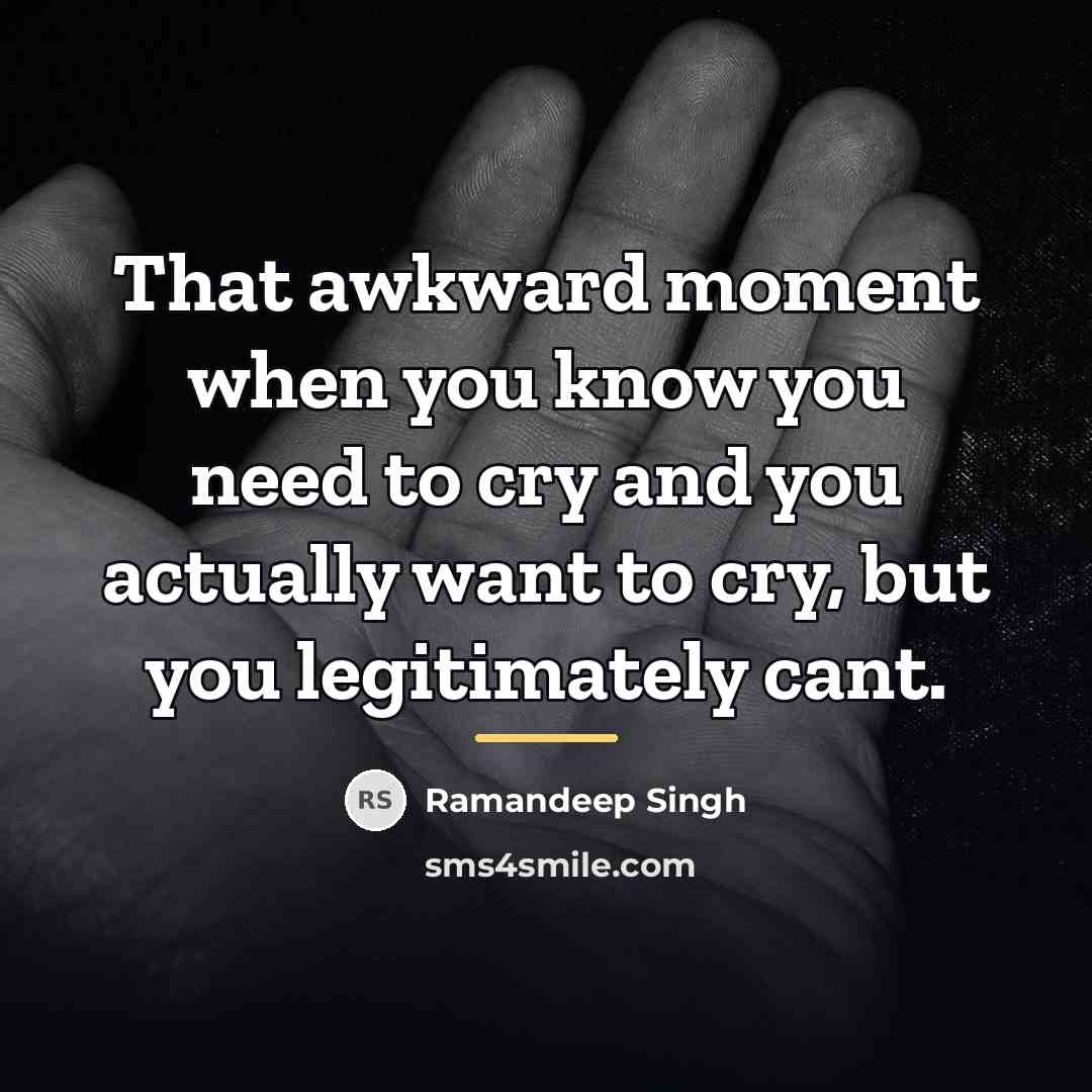 “That awkward moment when you know you need to cry…” quote by Ramandeep Singh