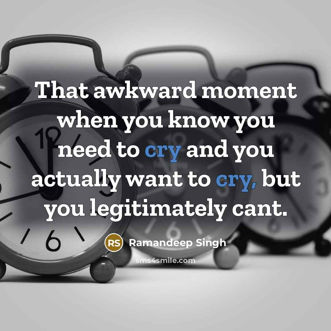 “That awkward moment when you know you need to cry and you actually want to cry, but you legitimately cant.” quote by Ramandeep Singh