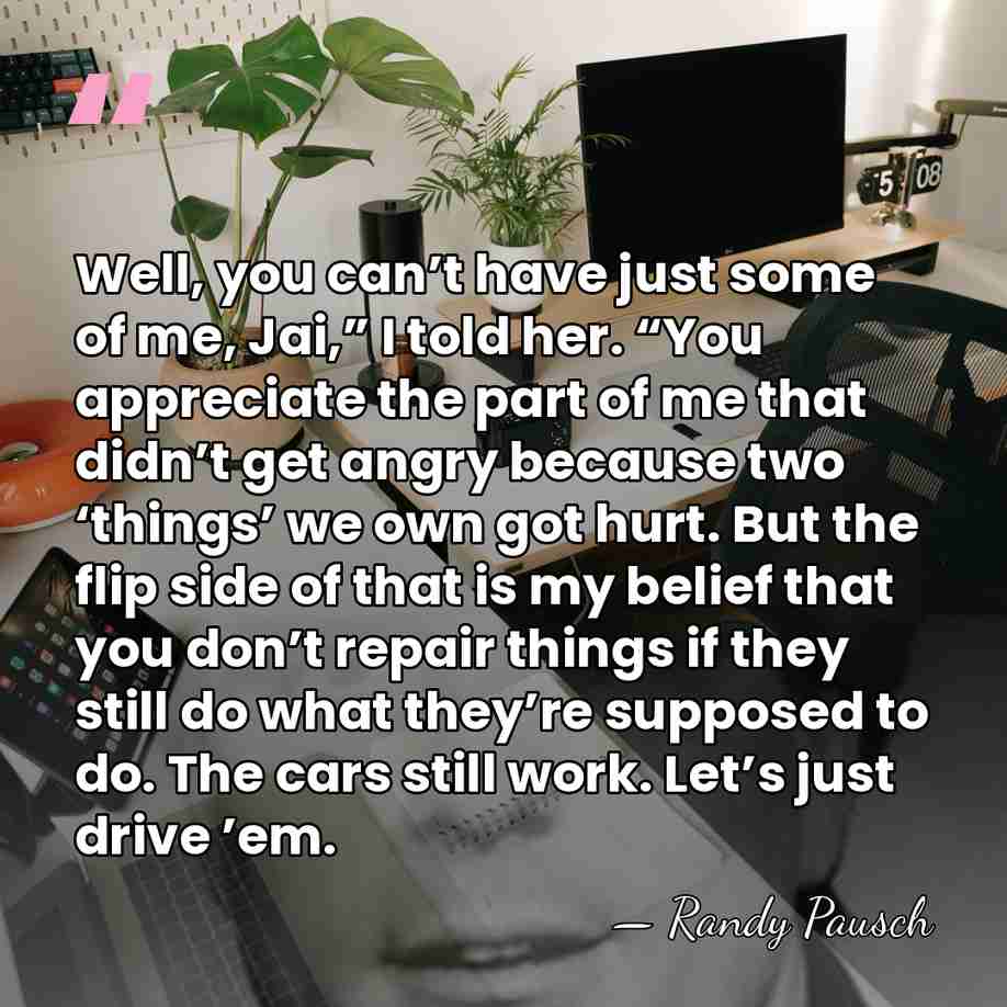 Well, you can’t have just some of me, Jai,” I told her.&hellip; - Randy Pausch
