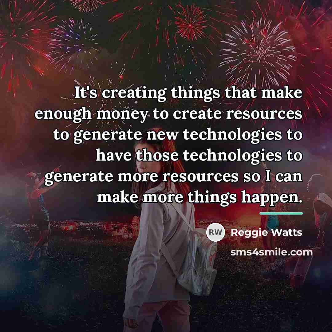 “It's creating things that make enough money to create resources…” quote by Reggie Watts