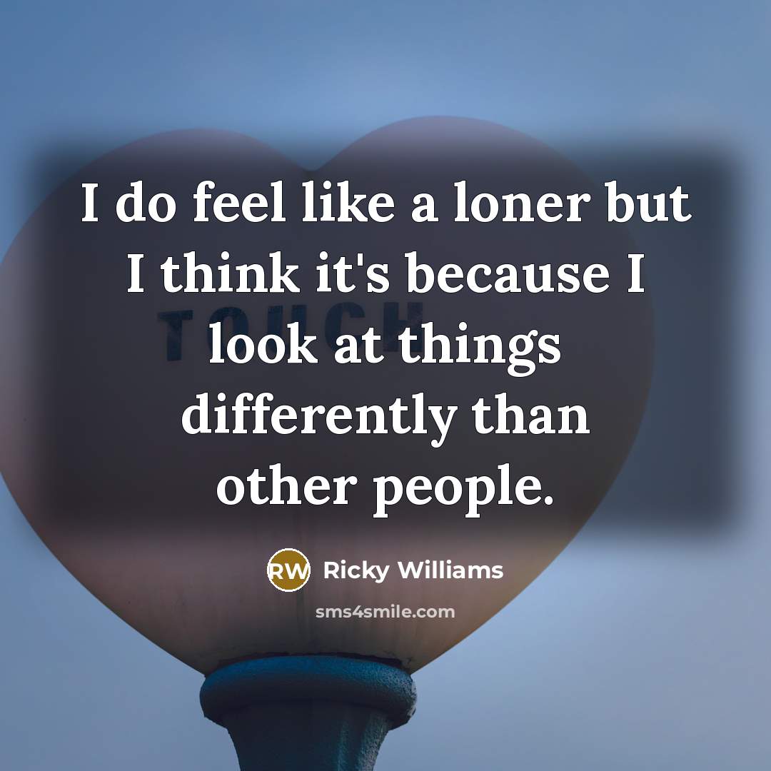 “I do feel like a loner but I think it's because I look at things differently than other people.” quote by Ricky Williams