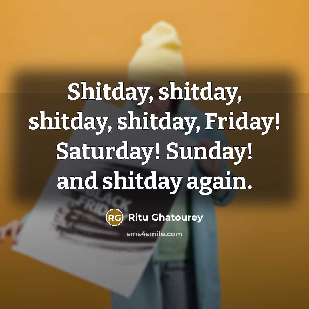 “Shitday, shitday, shitday, shitday, Friday! Saturday! Sunday! and shitday again.…” quote by Ritu Ghatourey