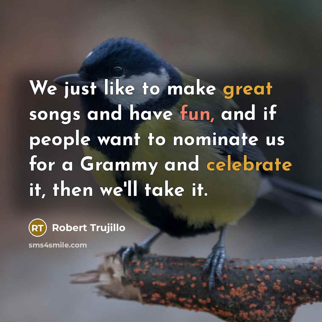 “We just like to make great songs and have fun,…” quote by Robert Trujillo