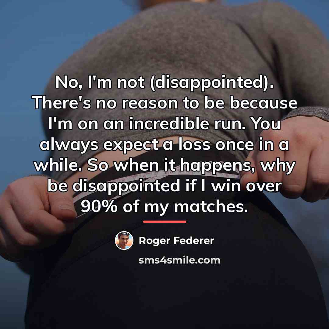 “No, I'm not (disappointed). There's no reason to be because…” quote by Roger Federer