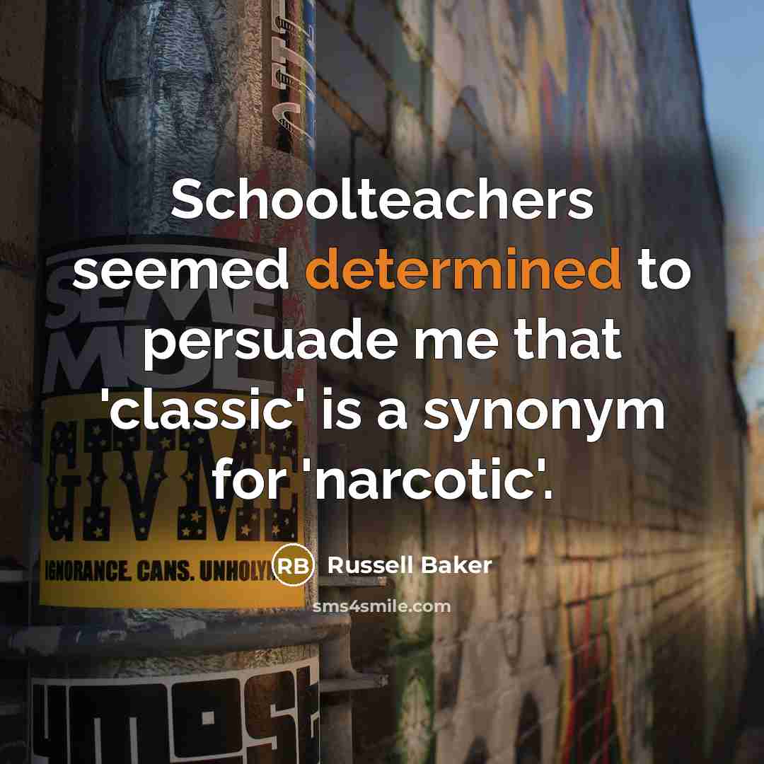 “Schoolteachers seemed determined to persuade me that 'classic' is a…” quote by Russell Baker