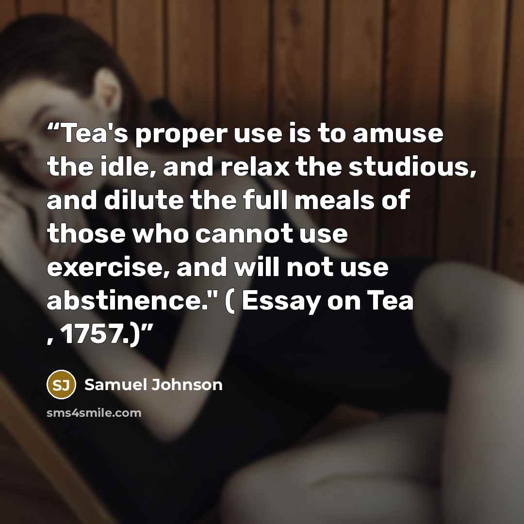 “Tea's proper use is to amuse the idle, and relax the studious, and dilute the full meals of those who cannot use exercise, and will not use abstinence." ( Essay on Tea , 1757.)” quote by Samuel Johnson
