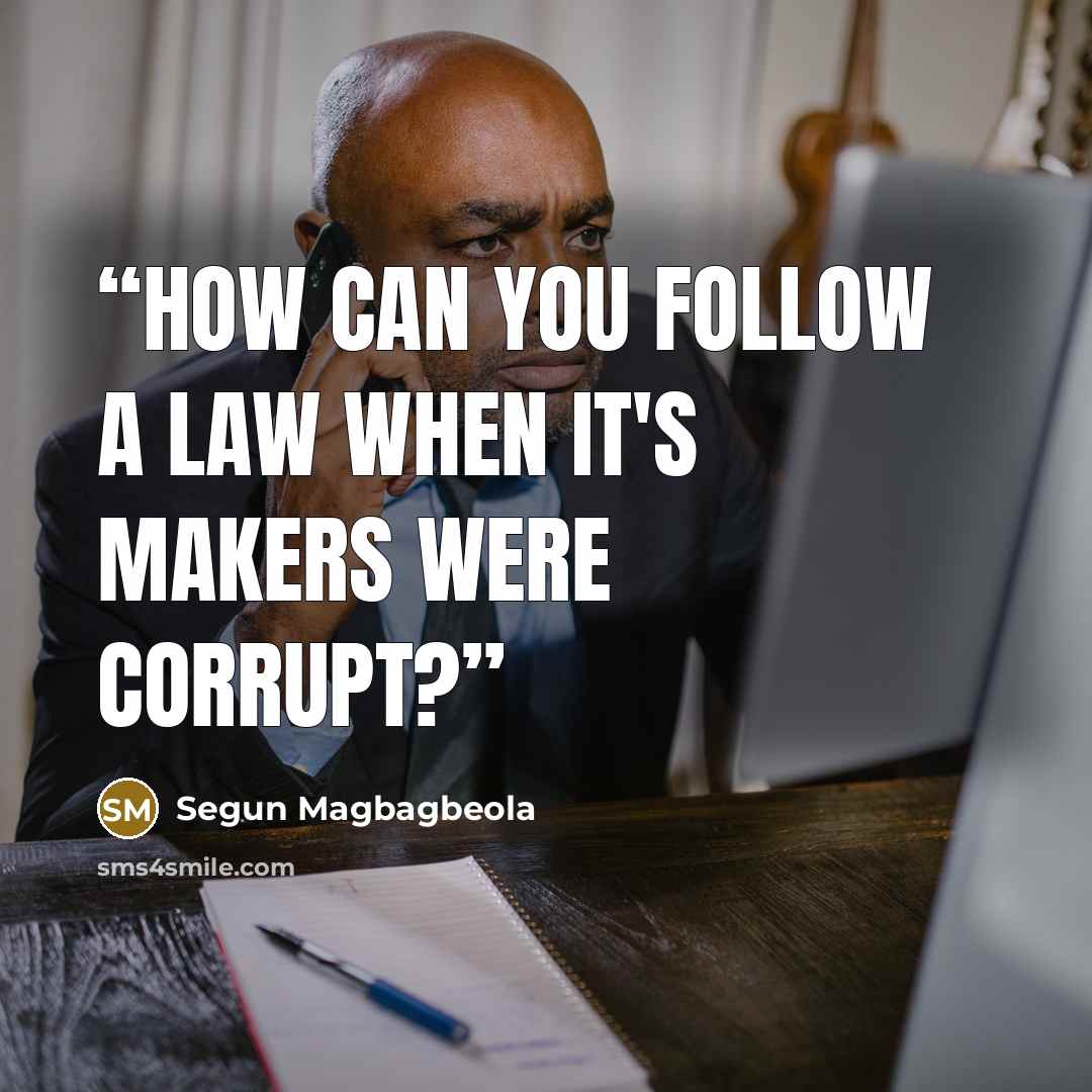 “How can you follow a law when it's makers were corrupt?” quote by Segun Magbagbeola