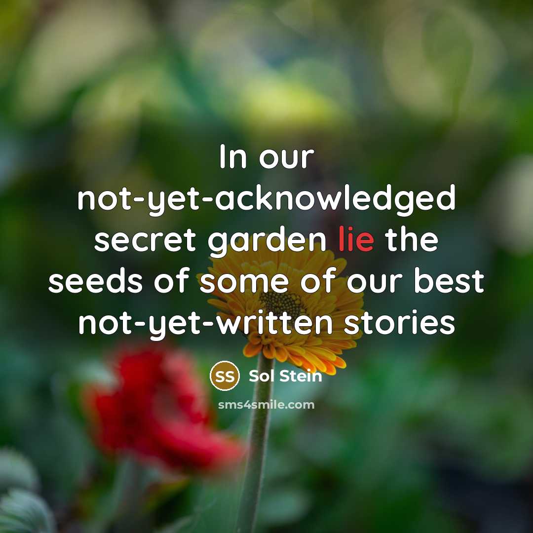 “In our not-yet-acknowledged secret garden lie the seeds of some…” quote by Sol Stein