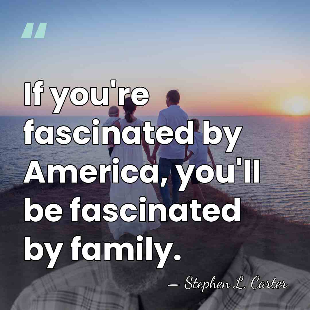 If you're fascinated by America, you'll be fascinated by family. - Stephen L. Carter