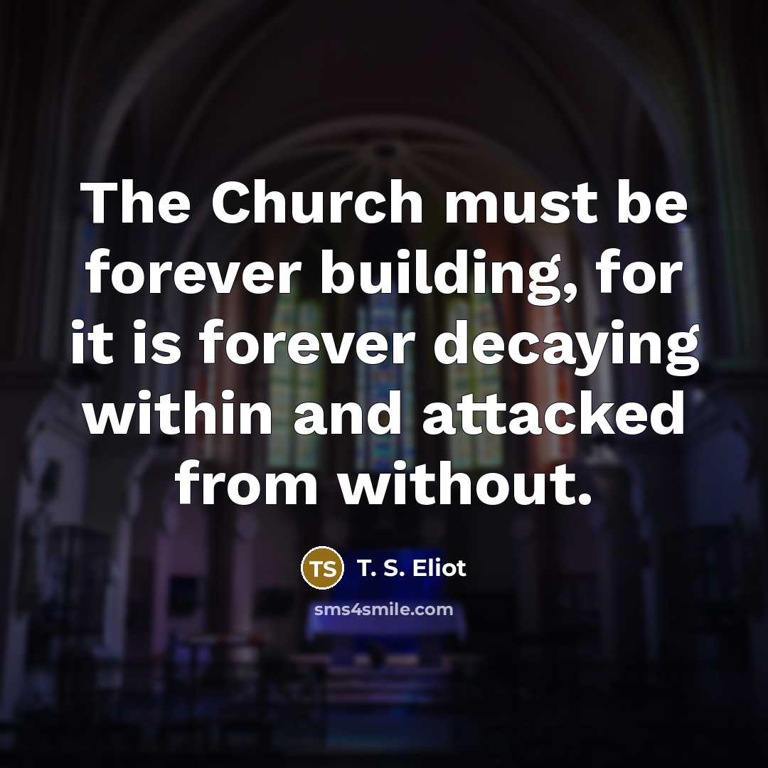 “The Church must be forever building, for it is forever…” quote by T. S. Eliot