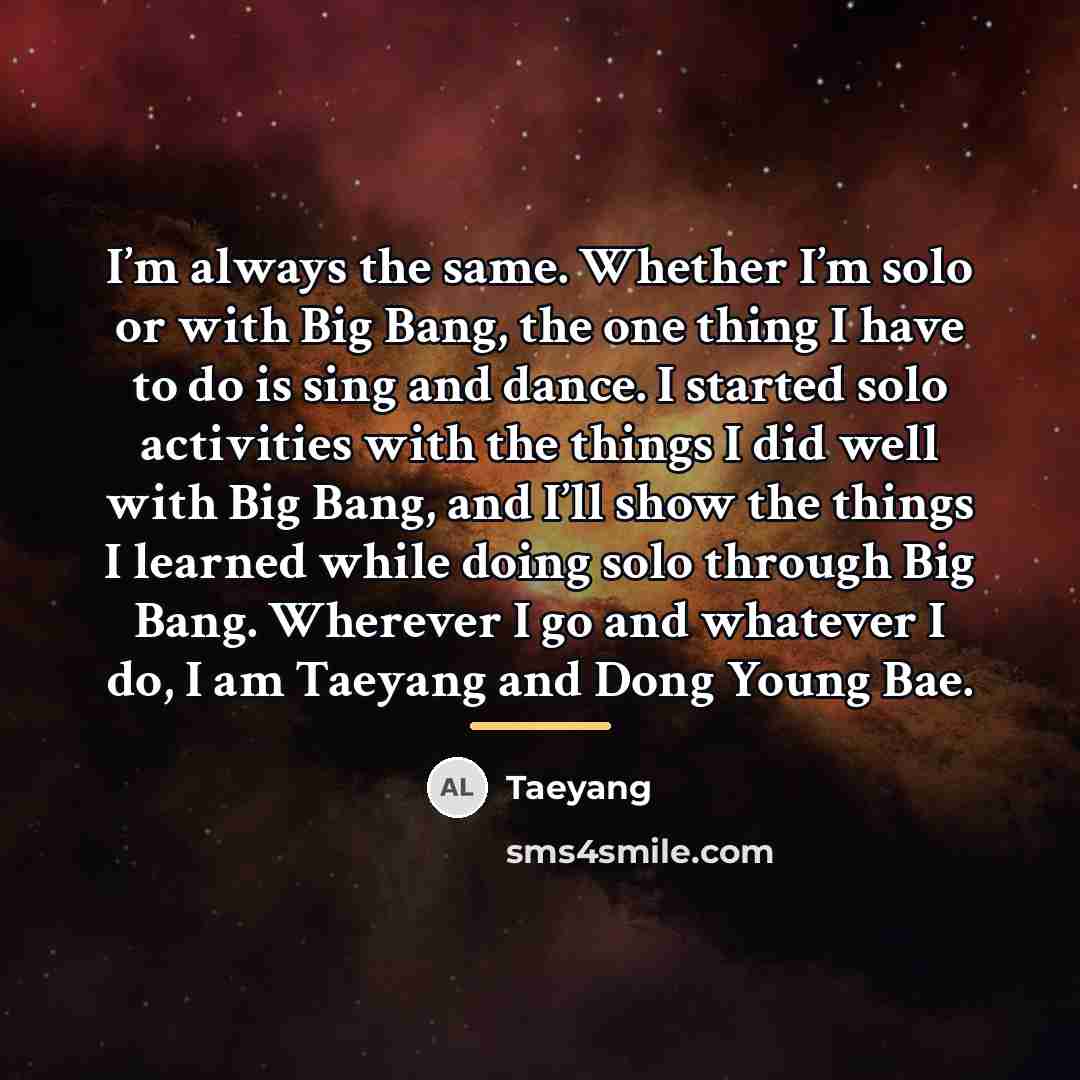 “I’m always the same. Whether I’m solo or with Big…” quote by Taeyang