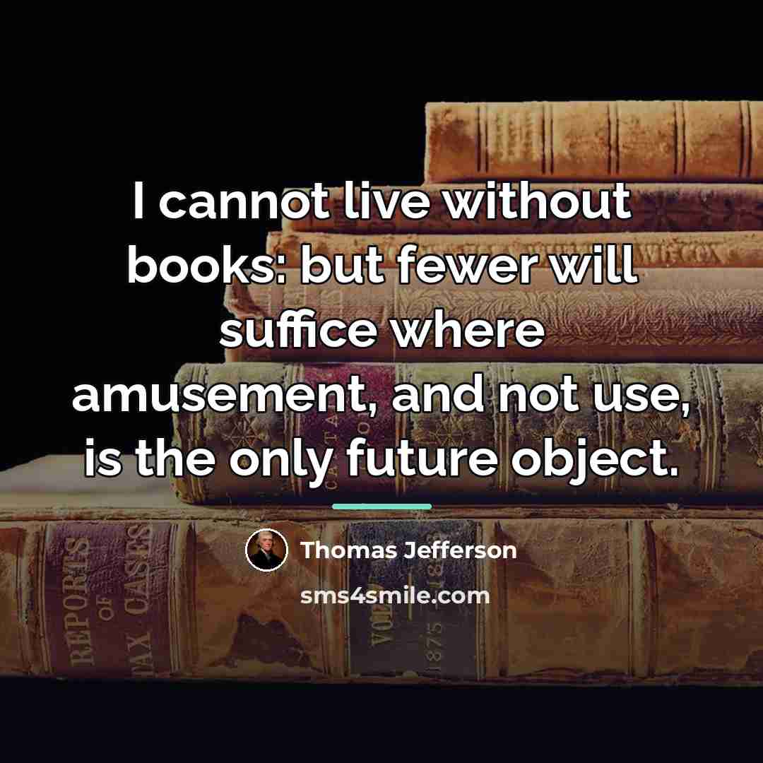 “I cannot live without books: but fewer will suffice where…” quote by Thomas Jefferson