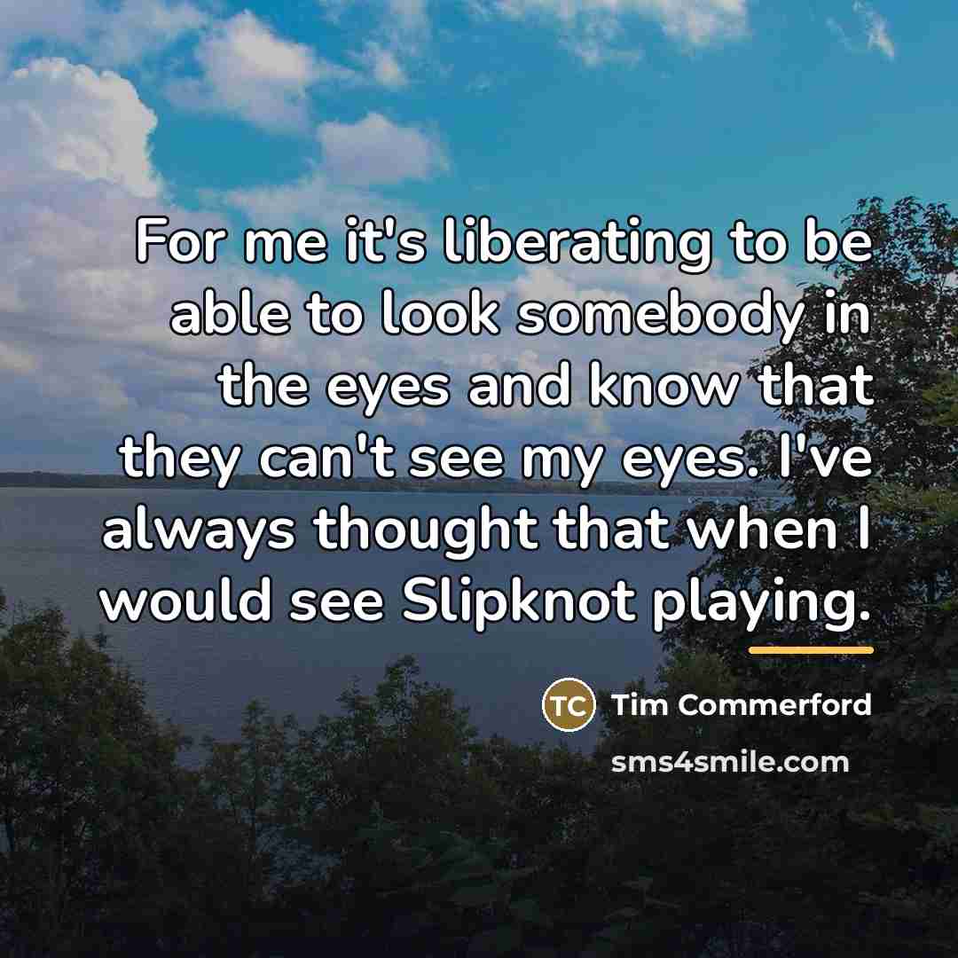 “For me it's liberating to be able to look somebody…” quote by Tim Commerford