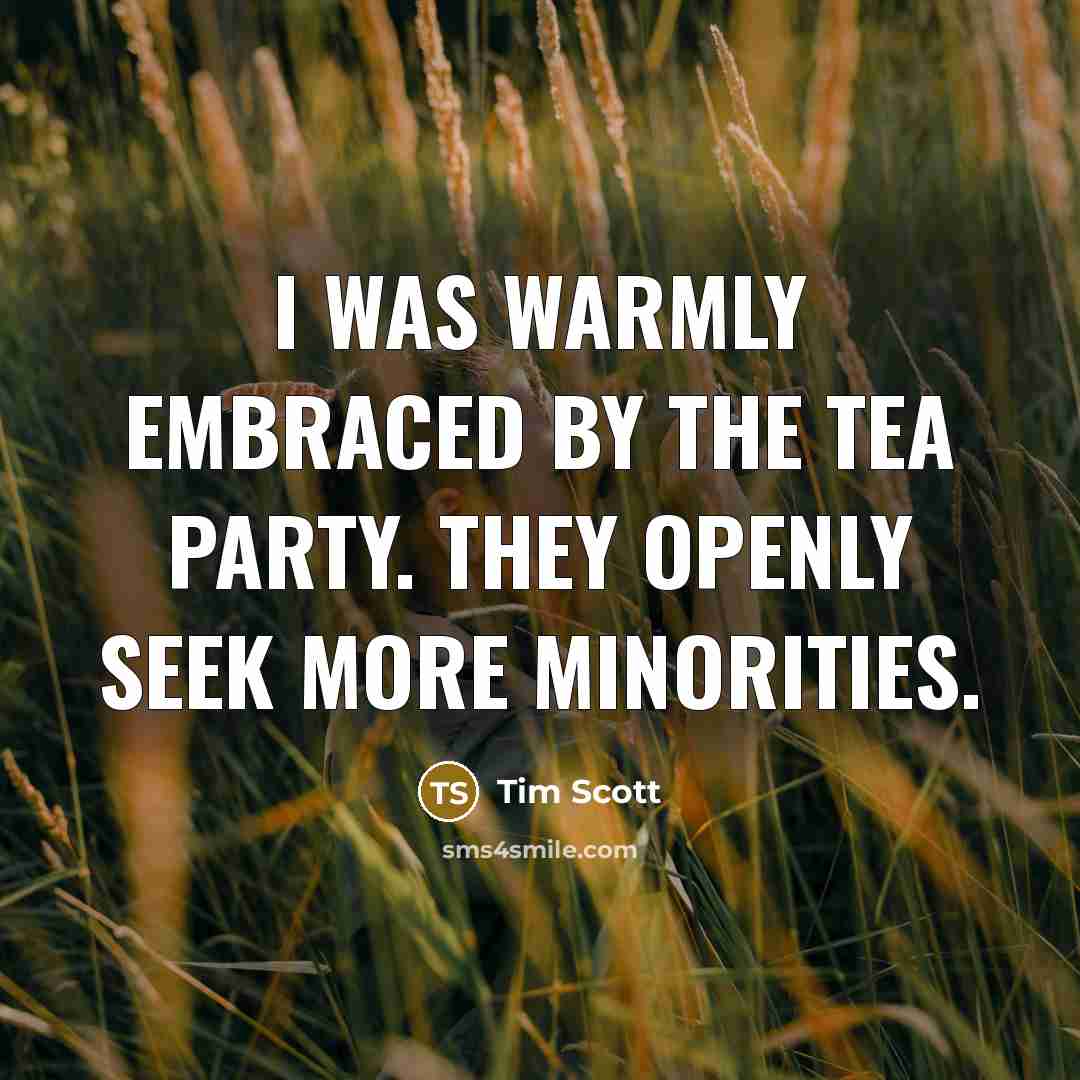 “I was warmly embraced by the Tea Party. They openly…” quote by Tim Scott