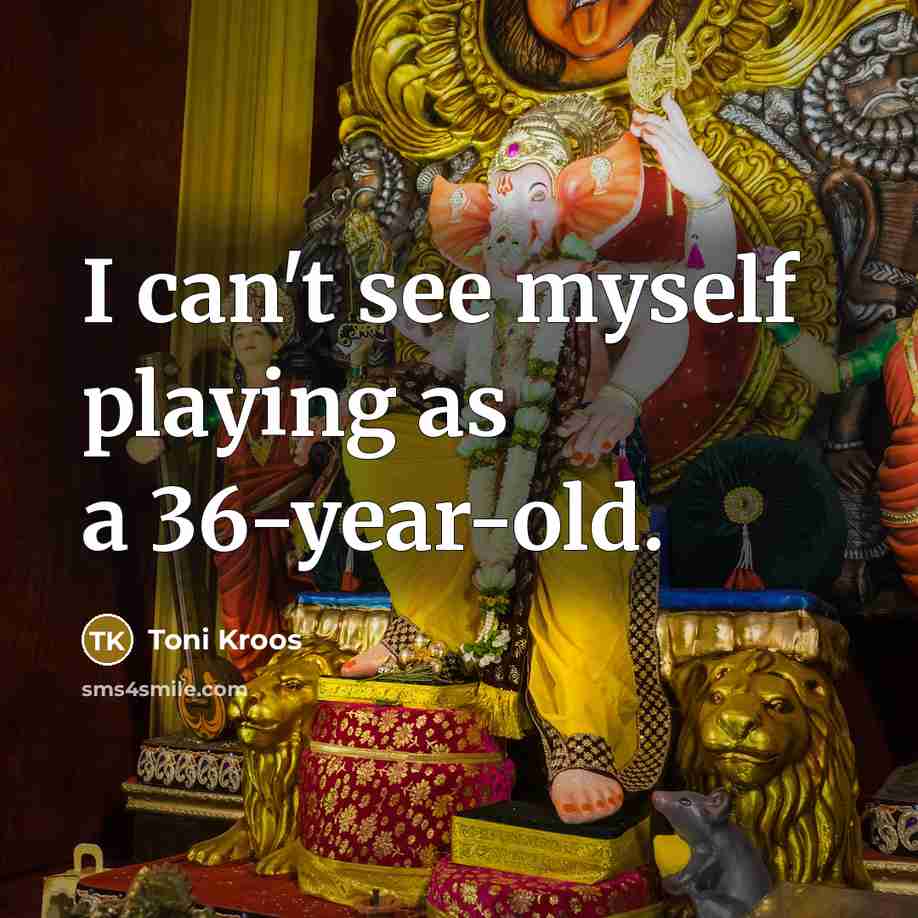 “I can't see myself playing as a 36-year-old.…” quote by Toni Kroos