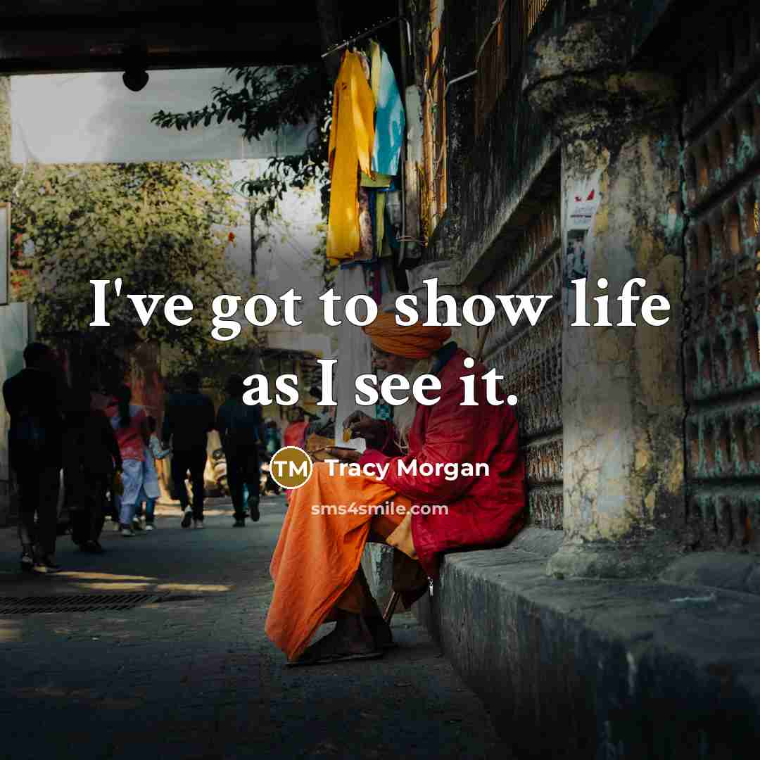 “I've got to show life as I see it.…” quote by Tracy Morgan