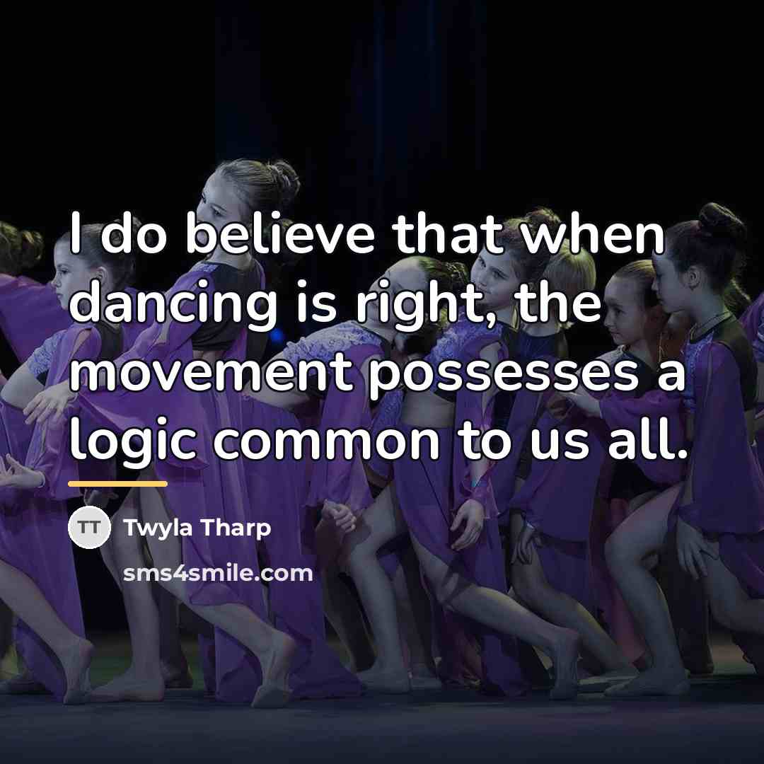 “I do believe that when dancing is right, the movement…” quote by Twyla Tharp