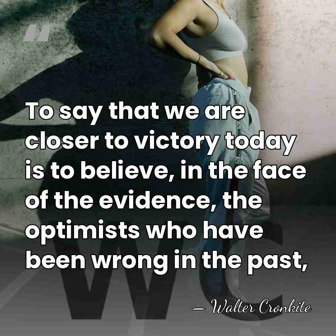 To say that we are closer to victory today is to believe,&hellip; - Walter Cronkite