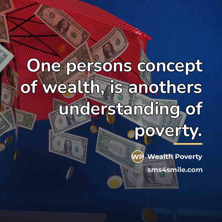 “One persons concept of wealth, is anothers understanding of poverty.…” quote by Wealth Poverty