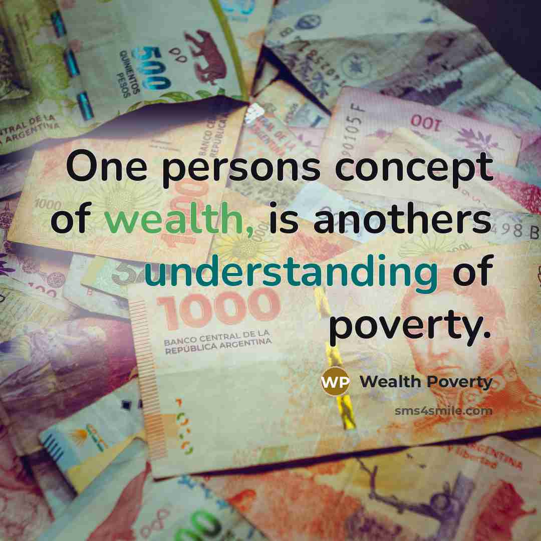 “One persons concept of wealth, is anothers understanding of poverty.” quote by Wealth Poverty