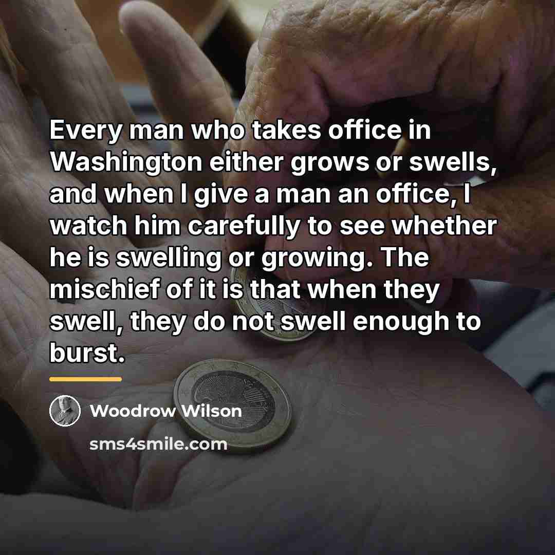 “Every man who takes office in Washington either grows or…” quote by Woodrow Wilson