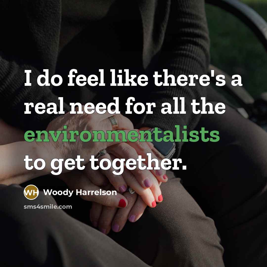 “I do feel like there's a real need for all the environmentalists to get together.” quote by Woody Harrelson